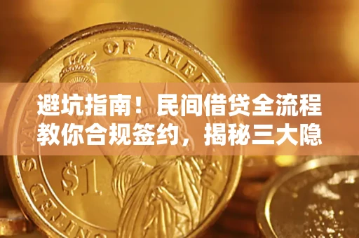 北京避坑指南！民间借贷全流程教你合规签约，揭秘三大隐形陷阱
