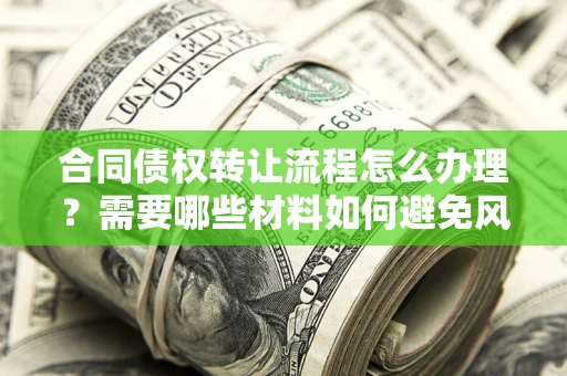 北京合同债权转让流程怎么办理？需要哪些材料如何避免风险？