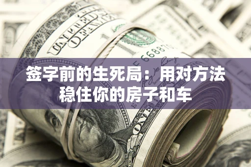 北京签字前的生死局：用对方法稳住你的房子和车