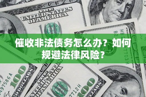 北京催收非法债务怎么办？如何规避法律风险？