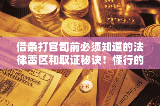 北京借条打官司前必须知道的法律雷区和取证秘诀！懂行的人已经留好这些证据