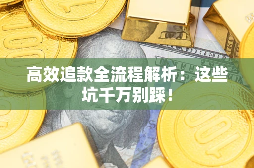 北京高效追款全流程解析：这些坑千万别踩！