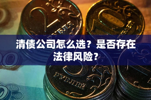 北京清债公司怎么选？是否存在法律风险？