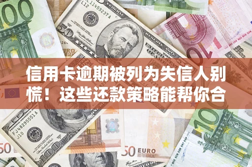 北京信用卡逾期被列为失信人别慌！这些还款策略能帮你合法止损