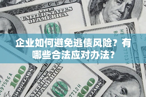 北京企业如何避免逃债风险？有哪些合法应对办法？