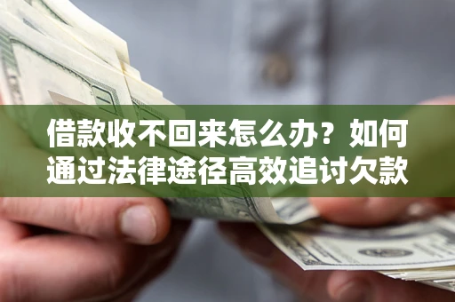 北京借款收不回来怎么办?如何通过法律途径高效追讨欠款? 北京借款收不回来怎么办?如何通过法律途径高效追讨欠款?