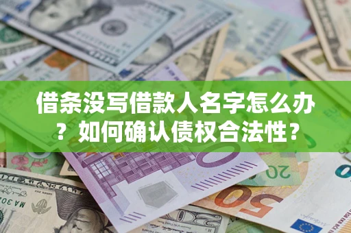 北京借条没写借款人名字怎么办？如何确认债权合法性？