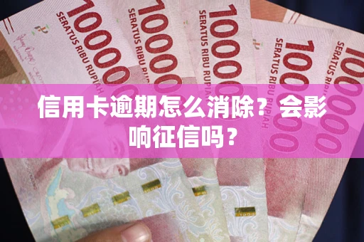 北京信用卡逾期怎么消除？会影响征信吗？