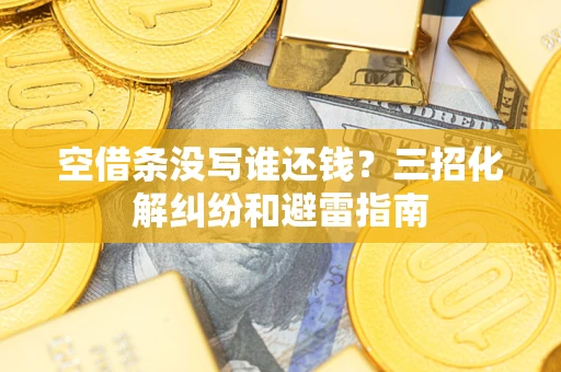 北京空借条没写谁还钱？三招化解纠纷和避雷指南