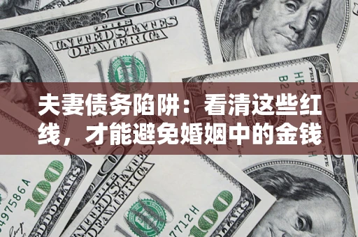 北京夫妻债务陷阱：看清这些红线，才能避免婚姻中的金钱危机
