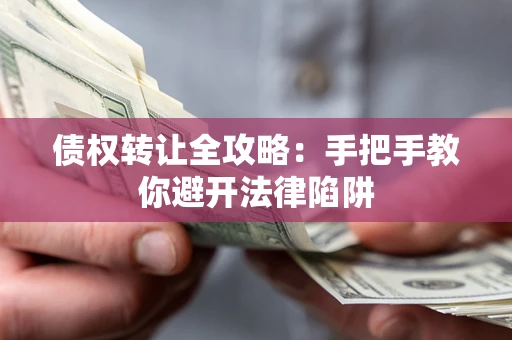 北京债权转让全攻略：手把手教你避开法律陷阱