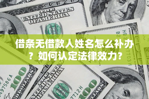 北京借条无借款人姓名怎么补办？如何认定法律效力？