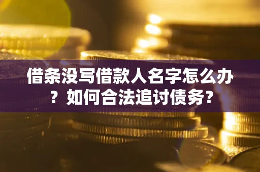 北京借条没写借款人名字怎么办？如何合法追讨债务？