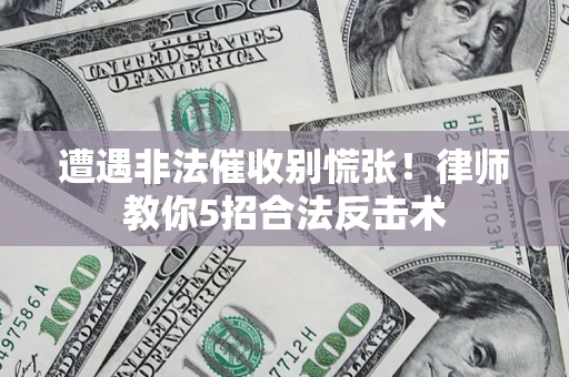 北京遭遇非法催收别慌张！律师教你5招合法反击术