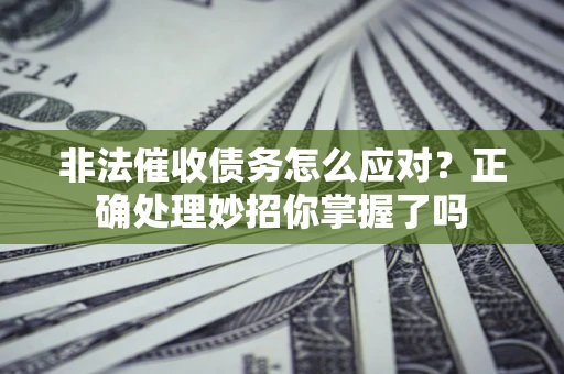 北京非法催收债务怎么应对？正确处理妙招你掌握了吗