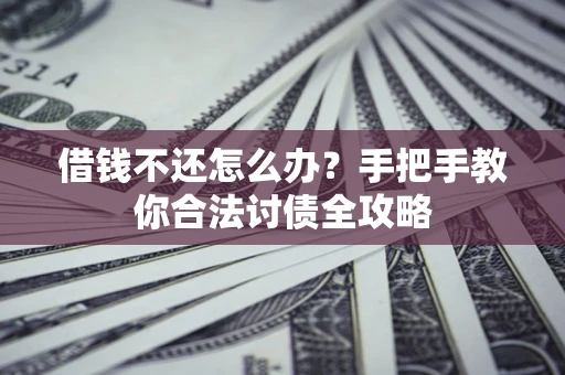 北京借钱不还怎么办？手把手教你合法讨债全攻略