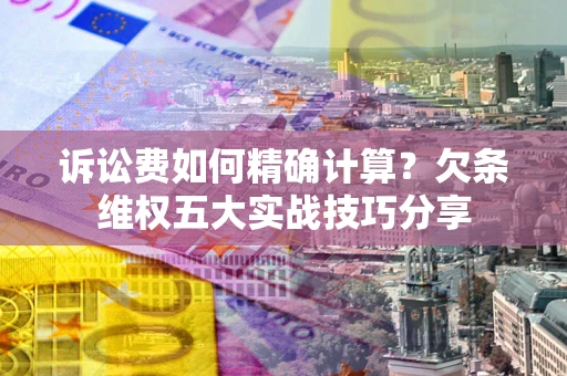 北京诉讼费如何精确计算？欠条维权五大实战技巧分享