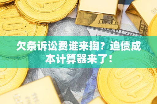 北京欠条诉讼费谁来掏？追债成本计算器来了！