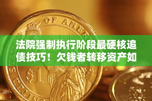 北京法院强制执行阶段最硬核追债技巧！欠钱者转移资产如何破解？