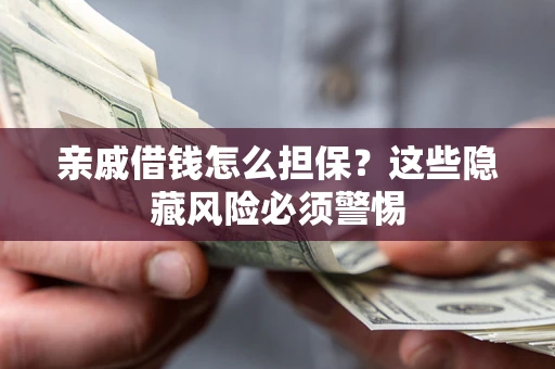 北京亲戚借钱怎么担保？这些隐藏风险必须警惕