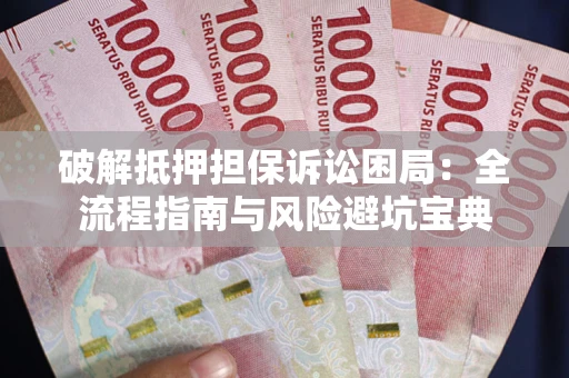北京破解抵押担保诉讼困局：全流程指南与风险避坑宝典