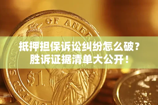北京抵押担保诉讼纠纷怎么破？胜诉证据清单大公开！