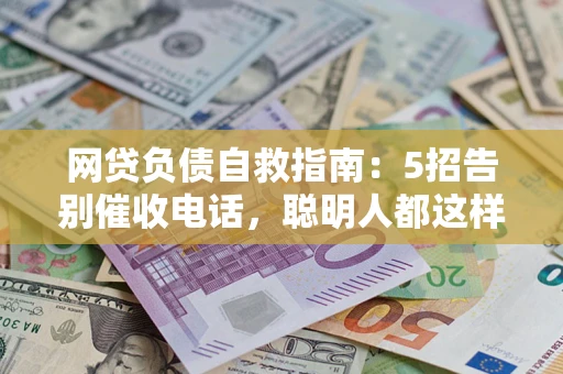 北京网贷负债自救指南：5招告别催收电话，聪明人都这样做