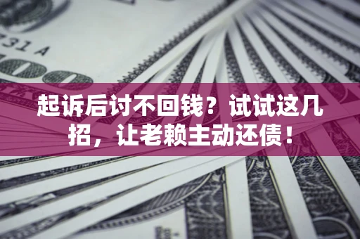 北京起诉后讨不回钱？试试这几招，让老赖主动还债！