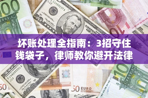 北京坏账处理全指南：3招守住钱袋子，律师教你避开法律雷区