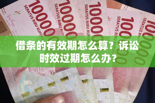 北京借条的有效期怎么算？诉讼时效过期怎么办？