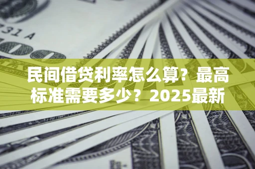 北京民间借贷利率怎么算？最高标准需要多少？2025最新避坑指南
