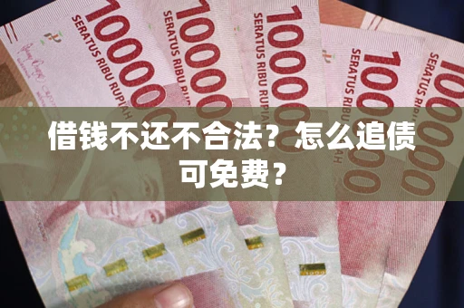 北京借钱不还不合法？怎么追债可免费？