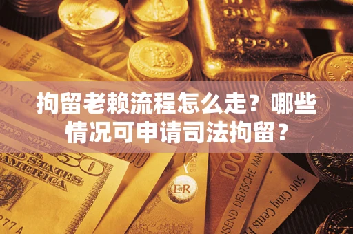 北京拘留老赖流程怎么走?哪些情况可申请司法拘留? 北京拘留老赖流程怎么走?哪些情况可申请司法拘留?
