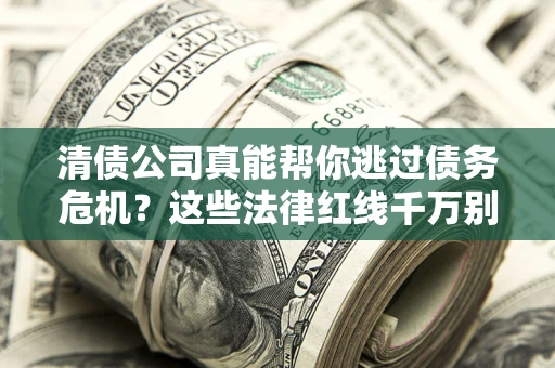 北京清债公司真能帮你逃过债务危机？这些法律红线千万别踩