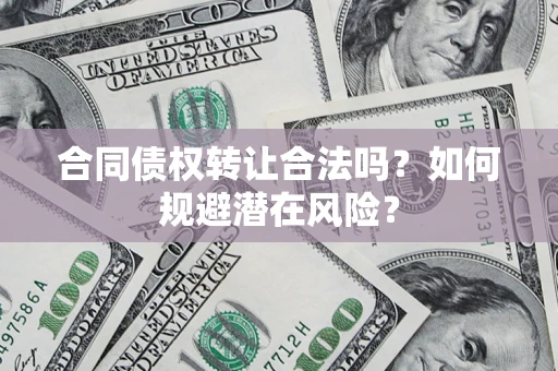 北京合同债权转让合法吗?如何规避潜在风险? 北京合同债权转让合法吗?如何规避潜在风险?