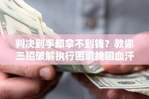 北京判决到手却拿不到钱？教你三招破解执行困境找回血汗钱