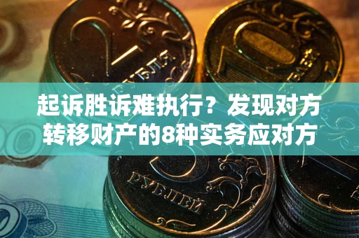 北京起诉胜诉难执行？发现对方转移财产的8种实务应对方案