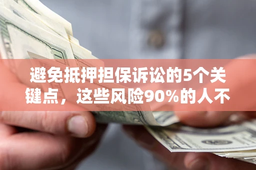 北京避免抵押担保诉讼的5个关键点，这些风险90%的人不知道！