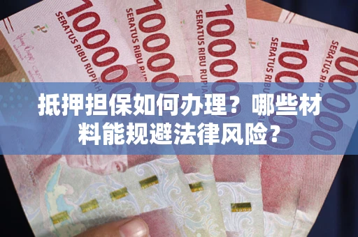 北京抵押担保如何办理？哪些材料能规避法律风险？