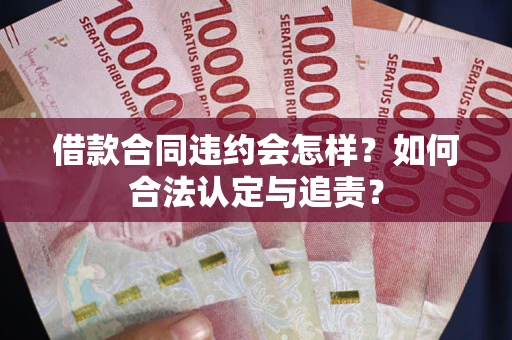 北京借款合同违约会怎样？如何合法认定与追责？