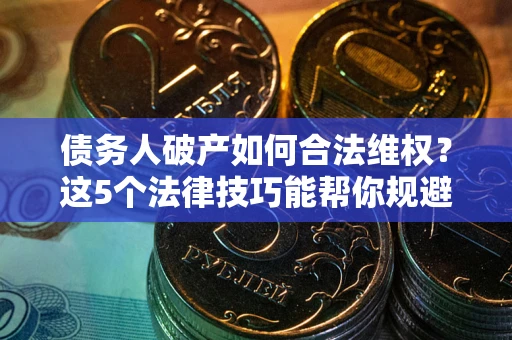 北京债务人破产如何合法维权？这5个法律技巧能帮你规避风险