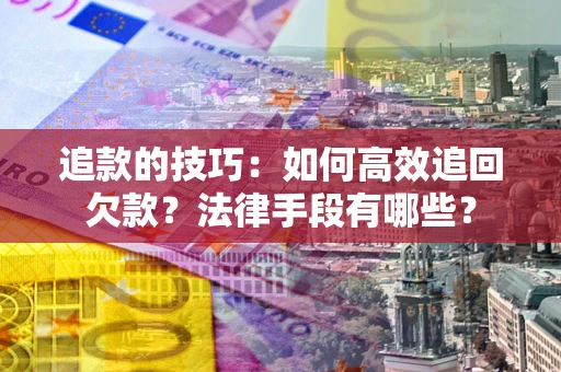 北京追款的技巧：如何高效追回欠款？法律手段有哪些？