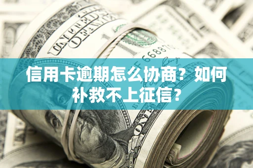 北京信用卡逾期怎么协商？如何补救不上征信？