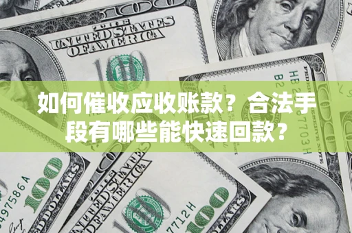 北京如何催收应收账款？合法手段有哪些能快速回款？