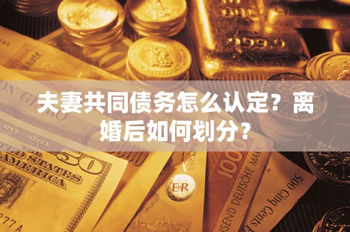 北京夫妻共同债务怎么认定？离婚后如何划分？