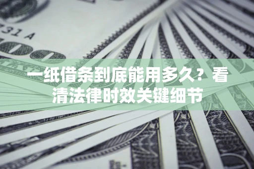 北京一纸借条到底能用多久？看清法律时效关键细节