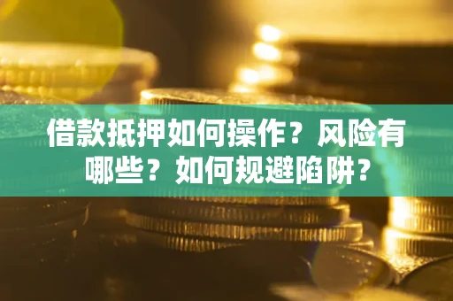 北京借款抵押如何操作?风险有哪些?如何规避陷阱? 北京借款抵押如何操作?风险有哪些?如何规避陷阱?