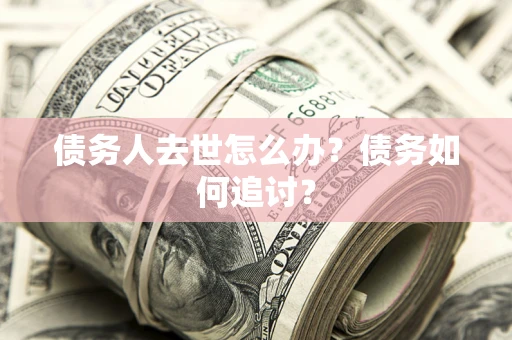 北京债务人去世怎么办？债务如何追讨？