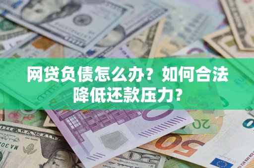 北京网贷负债怎么办？如何合法降低还款压力？