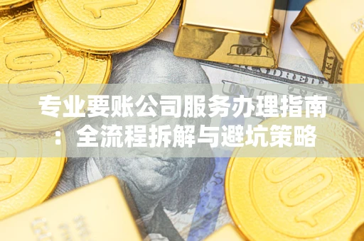 北京专业要账公司服务办理指南：全流程拆解与避坑策略